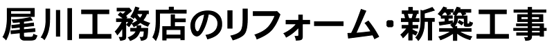 尾川工務店のリフォーム・新築工事